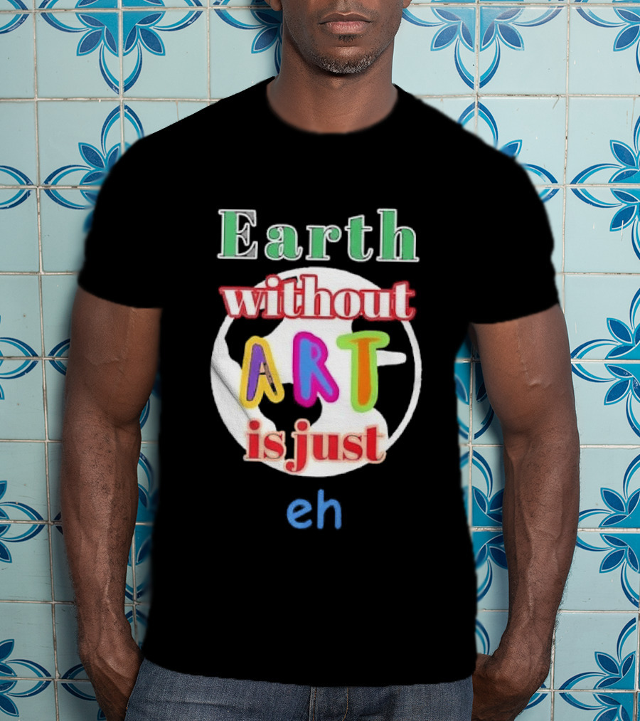 Earth Without Art Is Just Eh Colorful Globe T-Shirt
