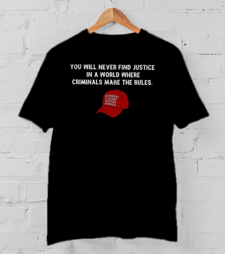 You Will Never Find Justice In A World Where Criminals Make The Rules Malevolent Autocrat Grifting America T-Shirt