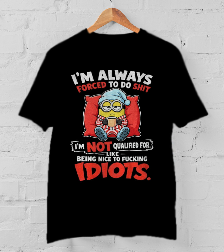 I'm Always Forced To Do Shit I'm Not Qualified For Like Being Nice To Idiots Minion Sleeping T-Shirt