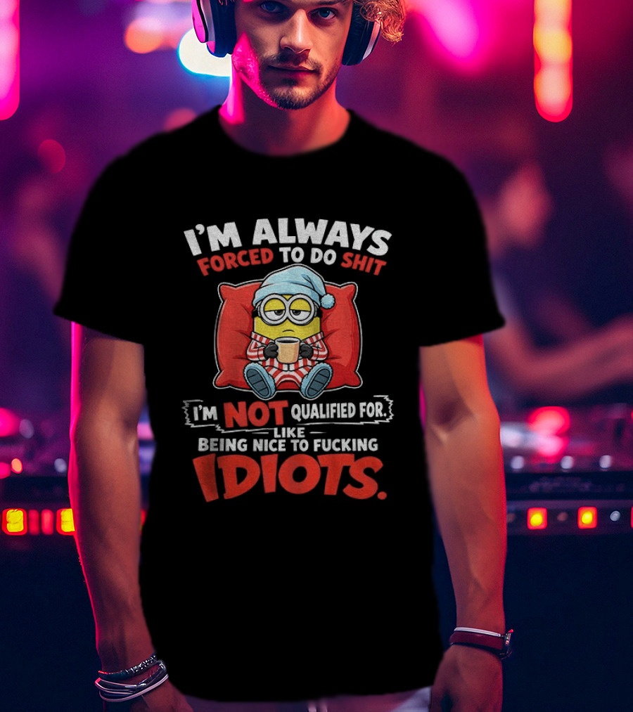 I'm Always Forced To Do Shit I'm Not Qualified For Like Being Nice To Idiots Minion Sleeping T-Shirt