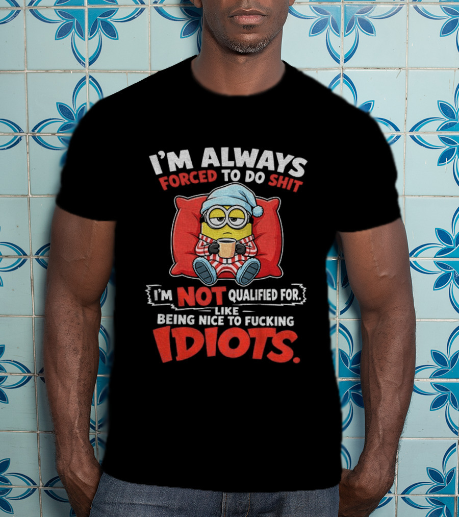 I'm Always Forced To Do Shit I'm Not Qualified For Like Being Nice To Idiots Minion Sleeping T-Shirt