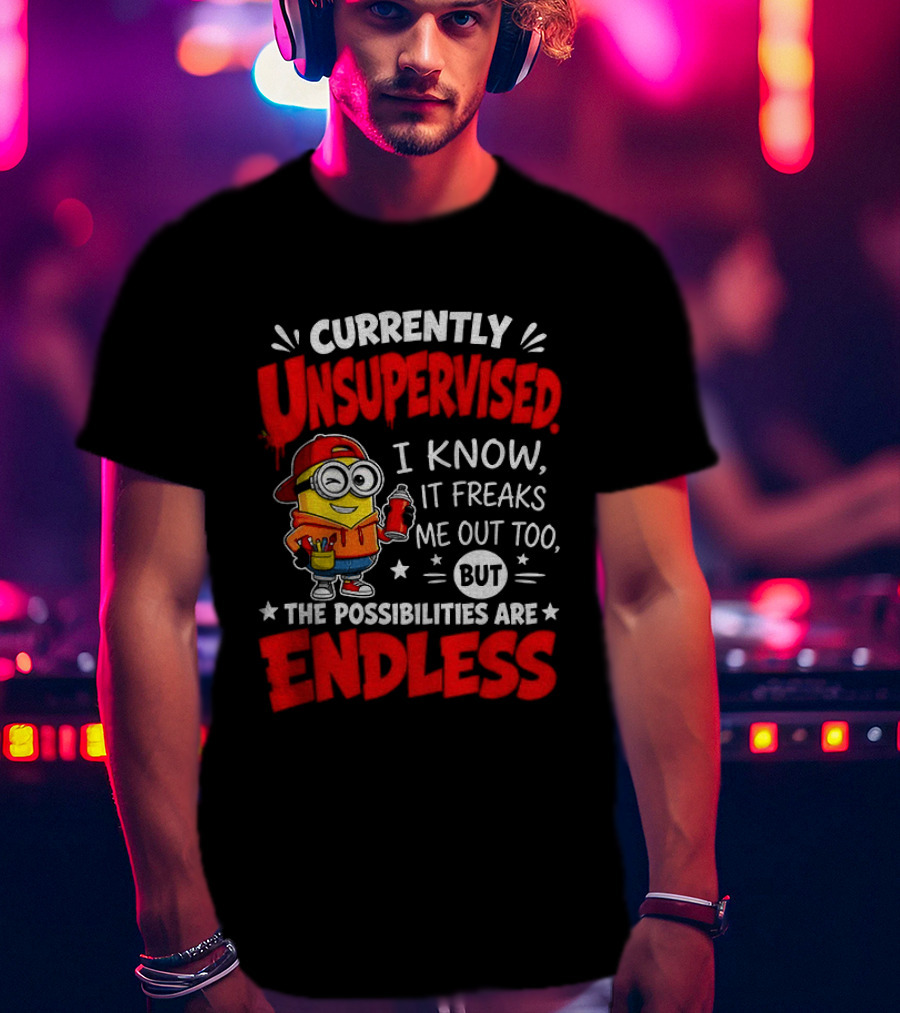 Currently Unsupervised I Know It Freaks Me Out Too But The Possibilities Are Endless T-Shirt