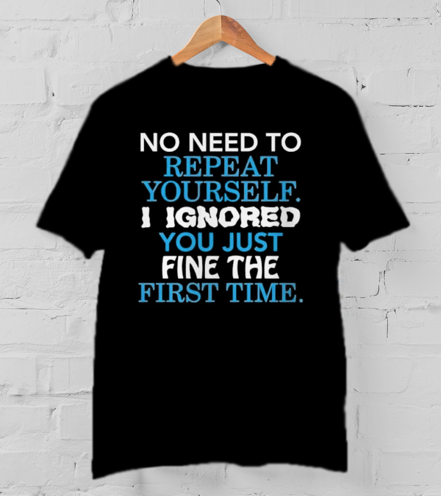 No Need To Repeat Yourself I Ignored You Just Fine The First Time Blue White T-Shirt