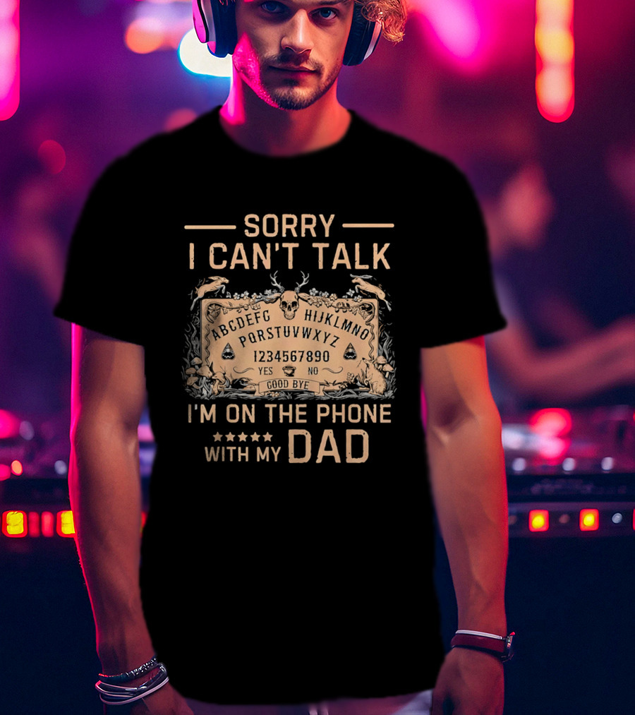 Sorry I Can't Talk I'm On The Phone With My Dad Ouija Board Paranormal T-Shirt