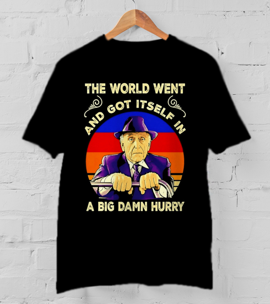 The World Went And Got Itself In A Big Damn Hurry T-Shirt
