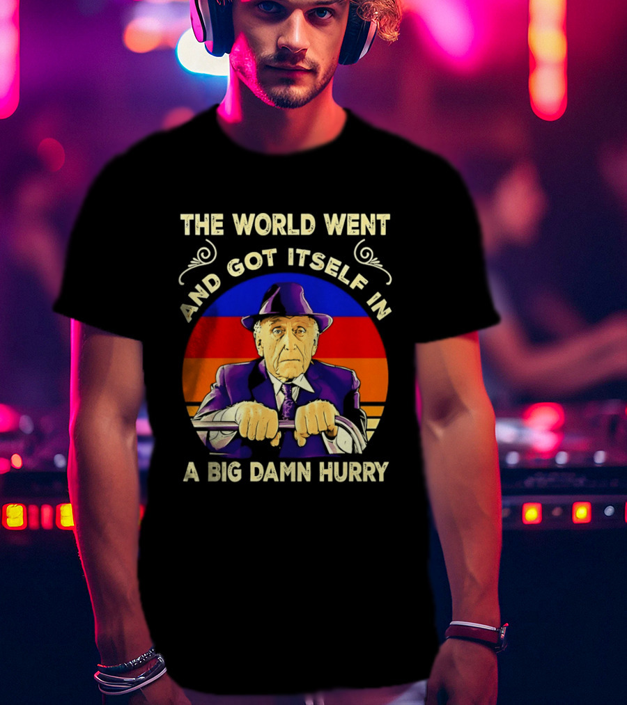 The World Went And Got Itself In A Big Damn Hurry T-Shirt