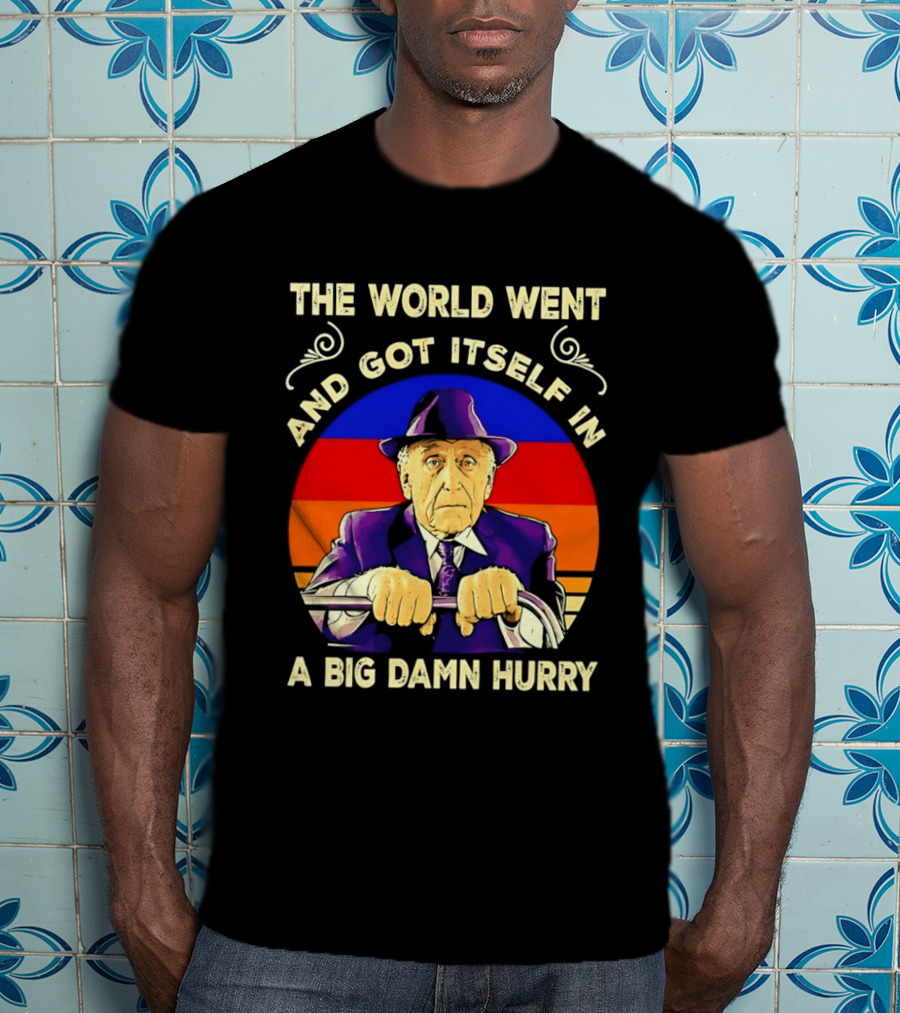 The World Went And Got Itself In A Big Damn Hurry T-Shirt