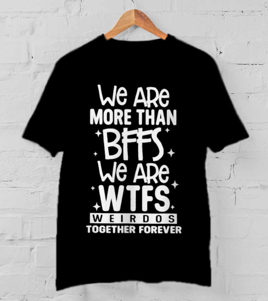 We Are More Than BFFs We Are WTFs Weirdos Together Forever T-Shirt