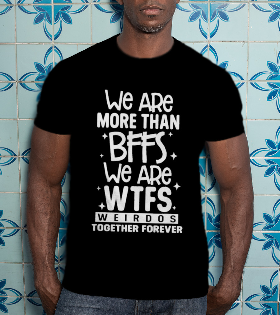 We Are More Than BFFs We Are WTFs Weirdos Together Forever T-Shirt