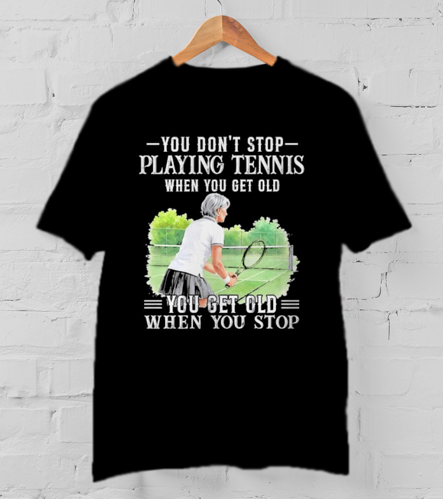 You Dont Stop Playing Tennis When Get Old Senior Female Player Racket Court T-Shirt