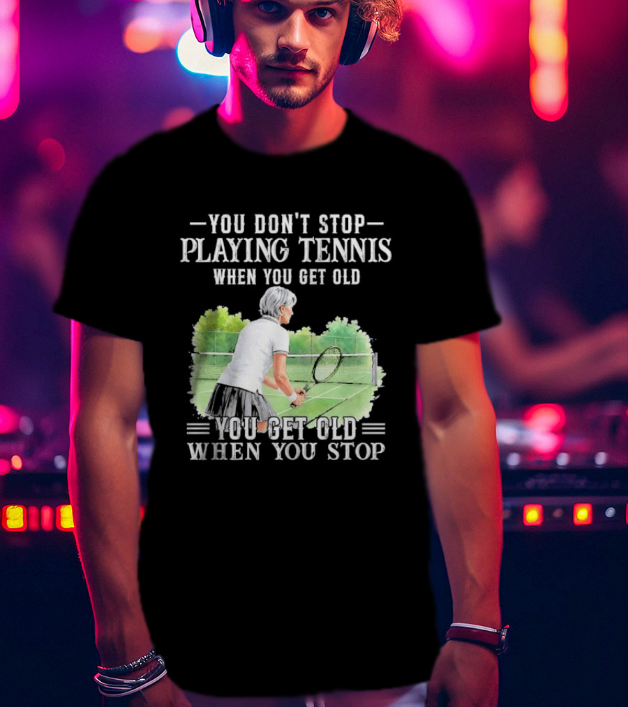 You Dont Stop Playing Tennis When Get Old Senior Female Player Racket Court T-Shirt