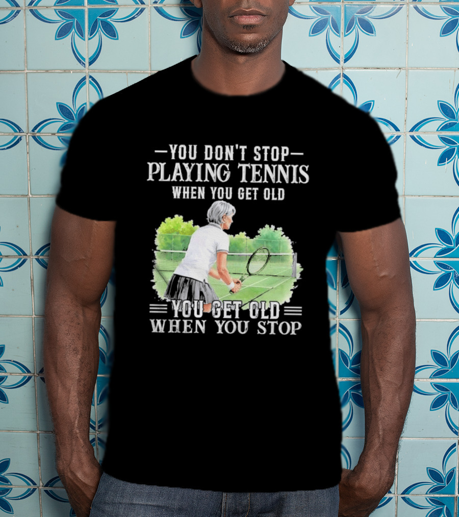 You Dont Stop Playing Tennis When Get Old Senior Female Player Racket Court T-Shirt
