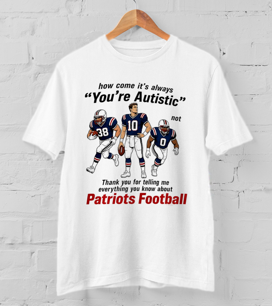 How Come It's Always You're Autistic Not Patriots Football T-Shirt