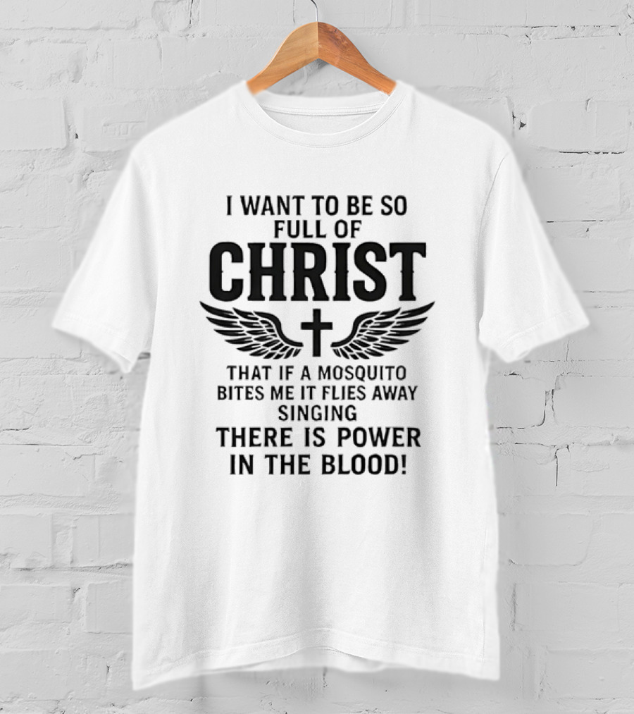 I Want To Be So Full Of Christ That If A Mosquito Bites Me It Flies Away Singing There Is Power In The Blood Cross Wings T-Shirt