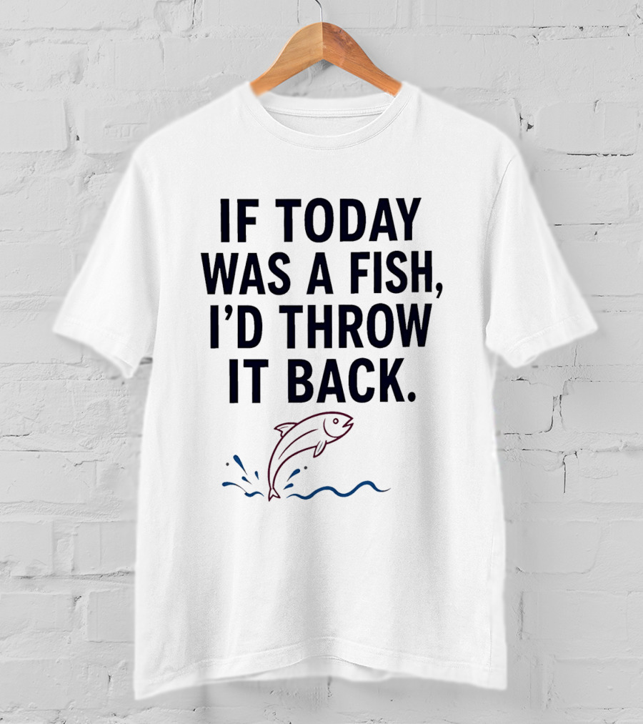 If Today Was A Fish I'd Throw It Back Funny Saying With Jumping Fish T-Shirt