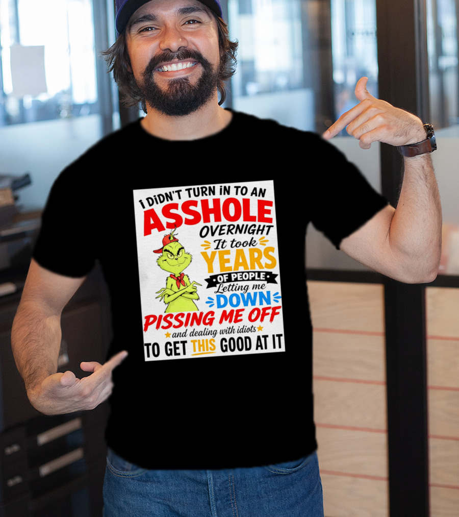 I Didn't Turn Into An Asshole Overnight It Took Years Of People Letting Me Down Pissing Me Off The Grinch T-Shirt