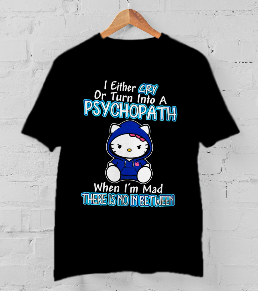I Either Cry Or Turn Into A Psychopath When I'm Mad Hello Kitty There Is No In Between T-Shirt