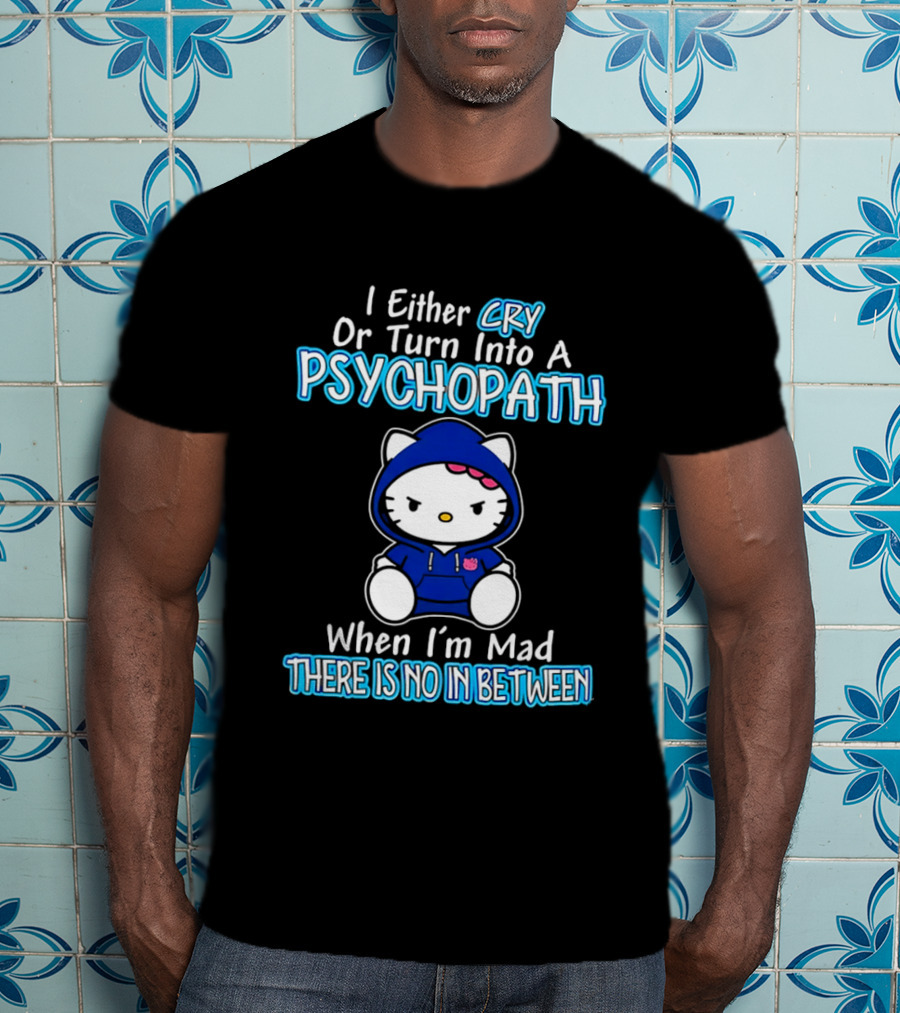 I Either Cry Or Turn Into A Psychopath When I'm Mad Hello Kitty There Is No In Between T-Shirt