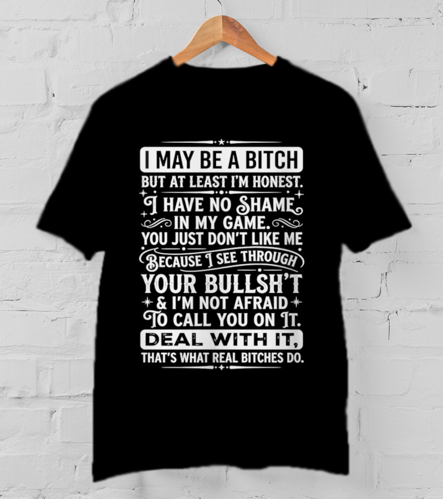 I May Be A Bitch Honest No Shame In My Game See Through Your Bullshit Not Afraid To Call You Deal With It Real Bitches Do T-Shirt