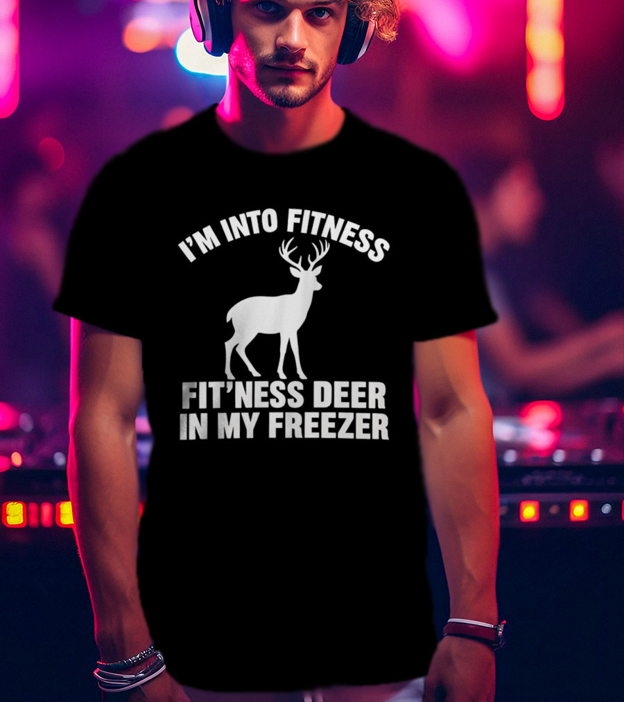 I'm Into Fitness Fit'ness Deer In My Freezer Deer Hunter Humor T-Shirt