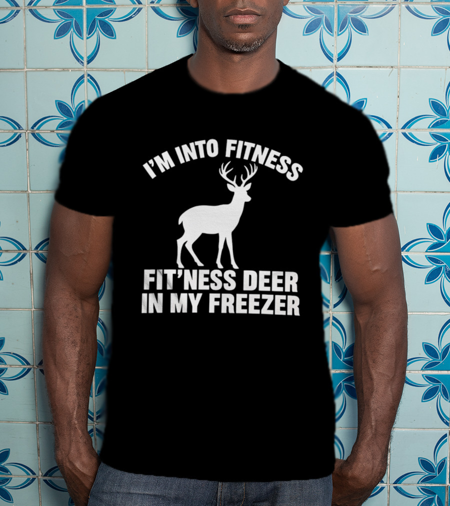 I'm Into Fitness Fit'ness Deer In My Freezer Deer Hunter Humor T-Shirt