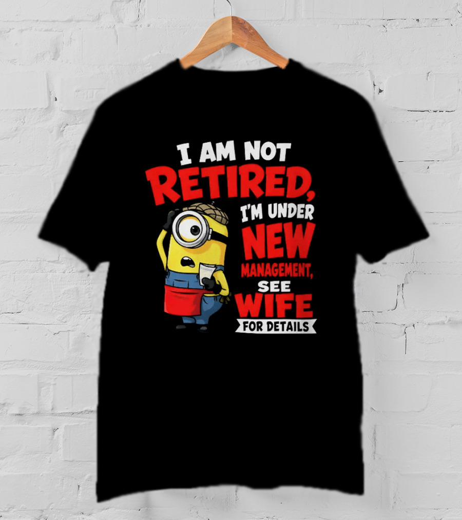 Minion I Am Not Retired Under New Management See Wife For Details T-Shirt