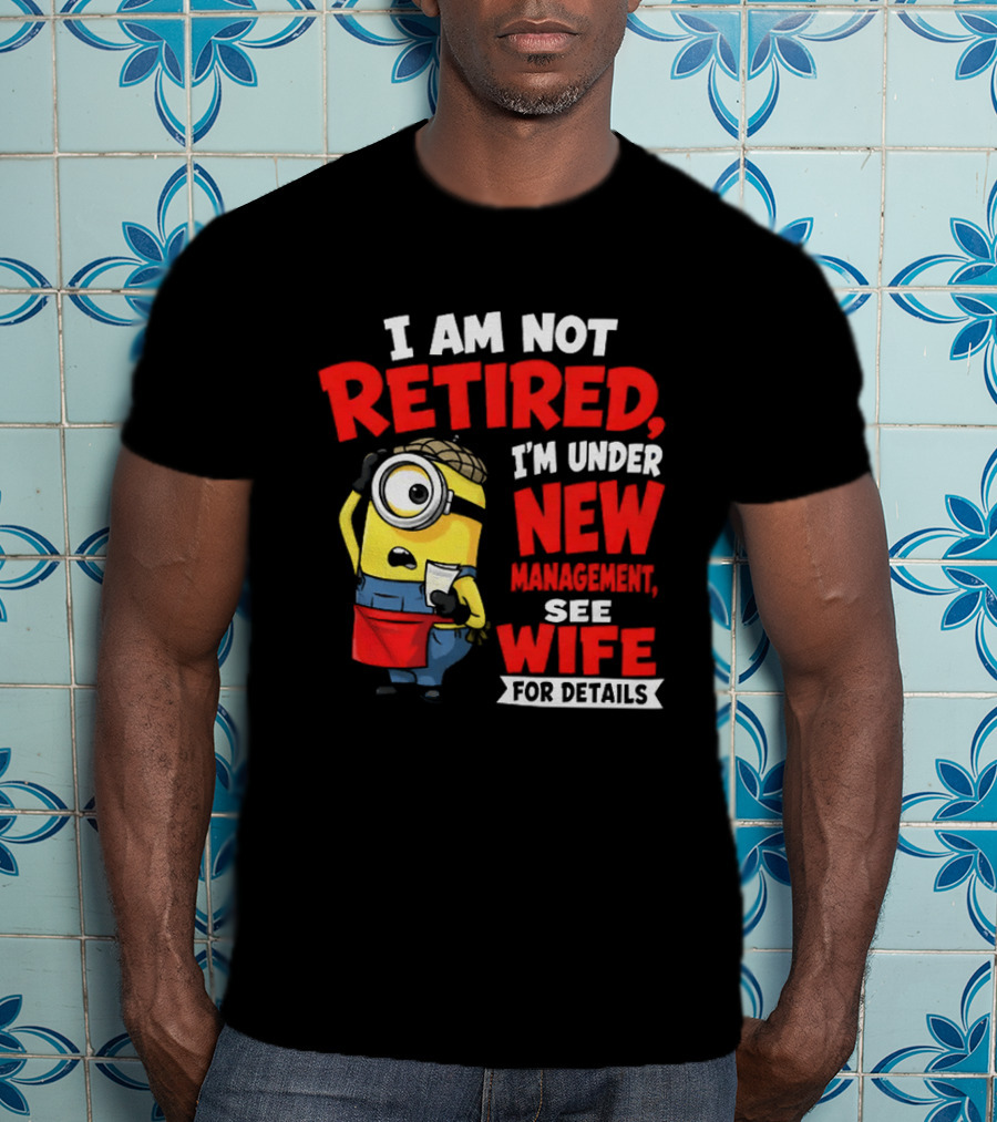 Minion I Am Not Retired Under New Management See Wife For Details T-Shirt