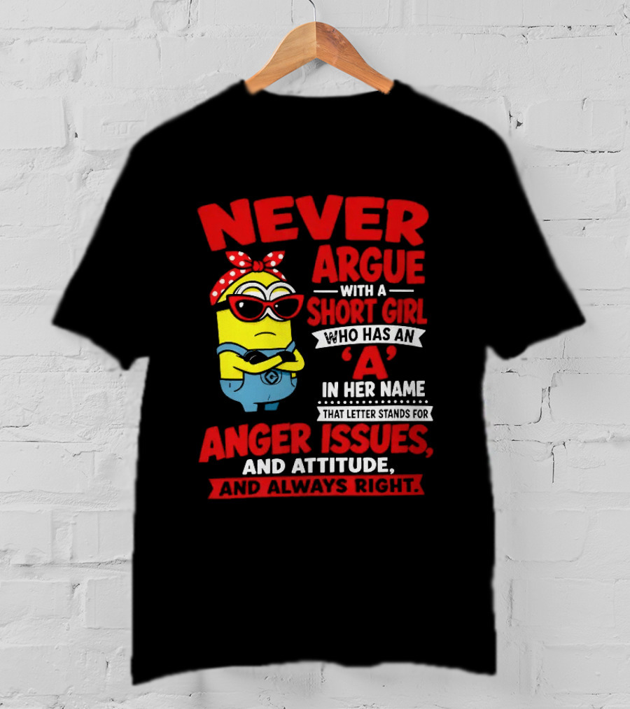 Never Argue With A Short Girl Who Has An A In Her Name Anger Issues And Attitude Always Right T-Shirt