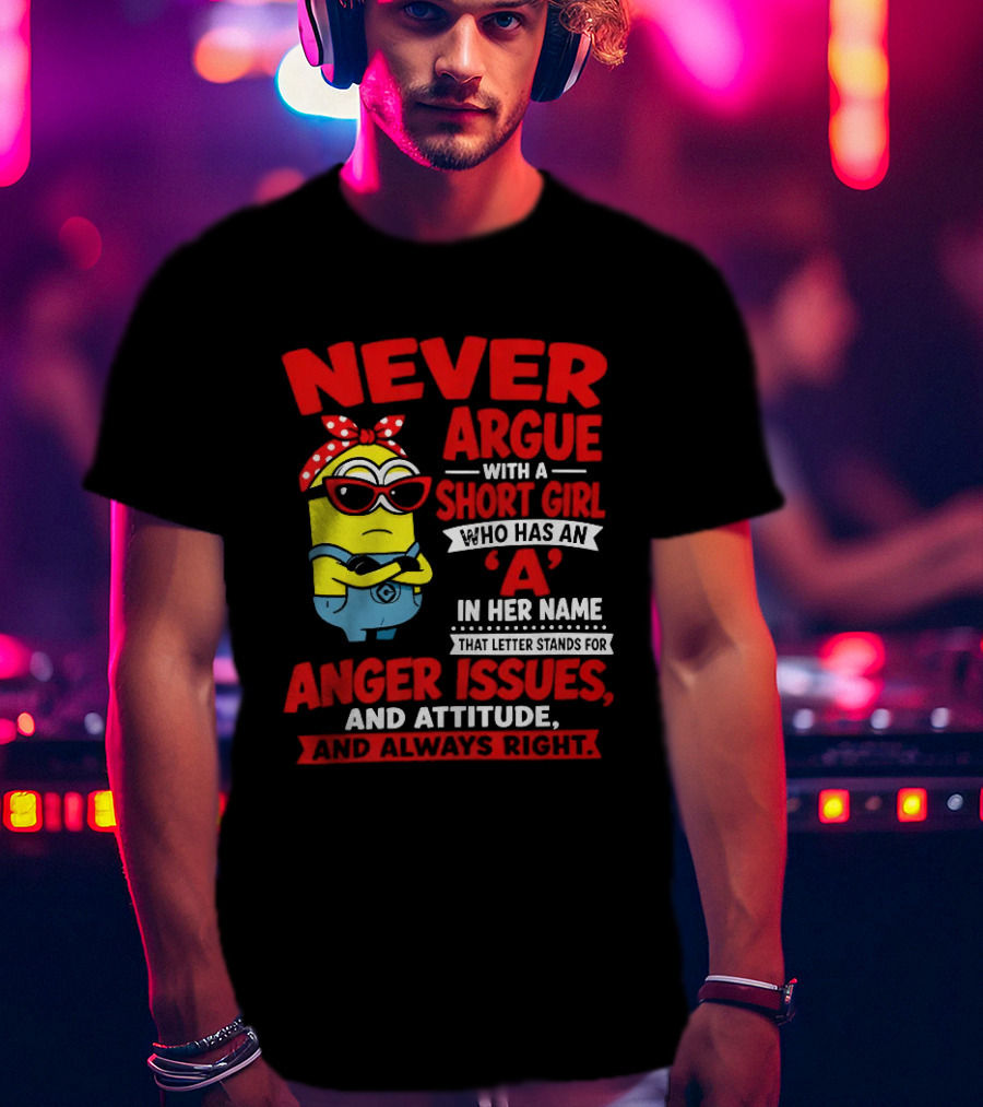 Never Argue With A Short Girl Who Has An A In Her Name Anger Issues And Attitude Always Right T-Shirt