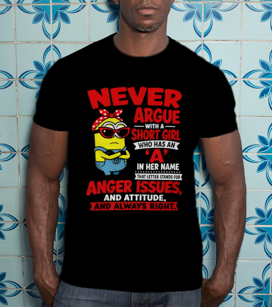 Never Argue With A Short Girl Who Has An A In Her Name Anger Issues And Attitude Always Right T-Shirt