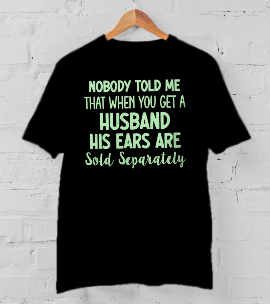 Nobody Told Me When You Get A Husband His Ears Are Sold Separately T-Shirt