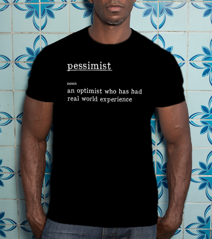 Pessimist Noun An Optimist Who Has Had Real World Experience T-Shirt
