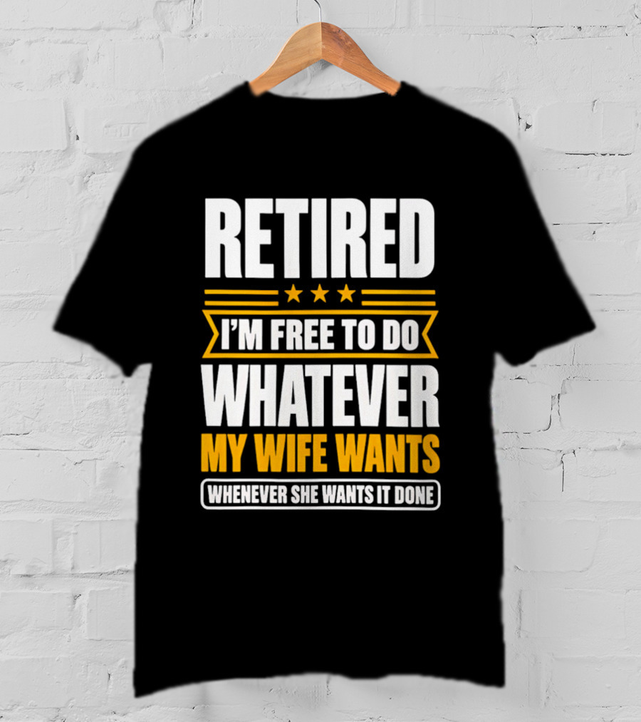 Retired I'm Free To Do Whatever My Wife Wants Whenever She Wants It Done T-Shirt