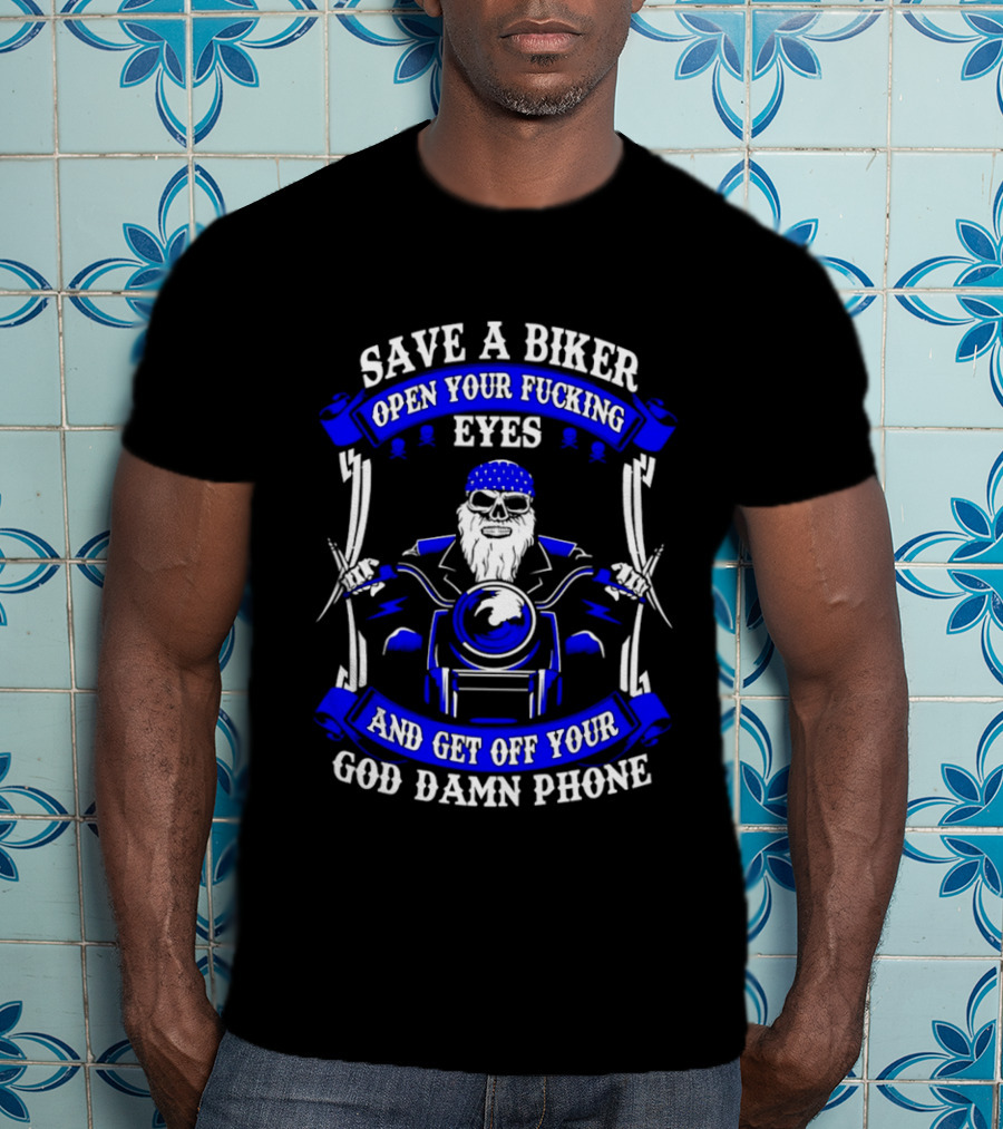 Save A Biker Open Your Fucking Eyes And Get Off Your God Damn Phone T-Shirt