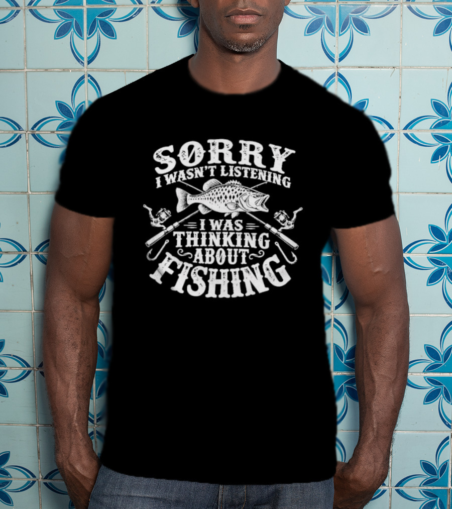 Sorry I Wasn't Listening Thinking About Fishing Bass Crossed Rods Hooks T-Shirt