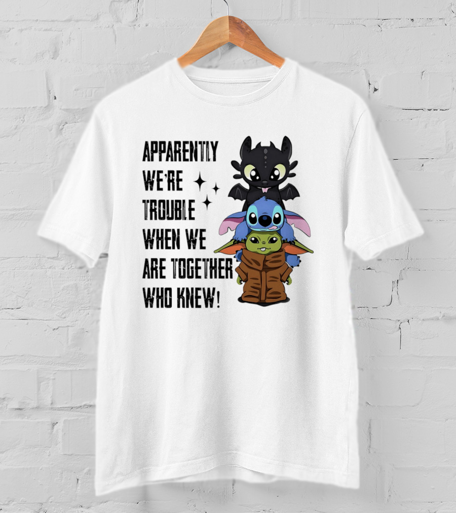 Apparently We're Trouble When We Are Together Who Knew Toothless Stitch Grogu T-Shirt