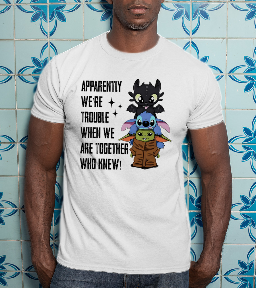 Apparently We're Trouble When We Are Together Who Knew Toothless Stitch Grogu T-Shirt