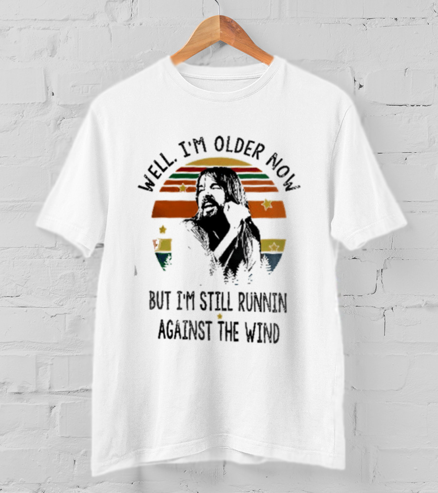 Well I'm Older Now But I'm Still Running Against The Wind T-Shirt