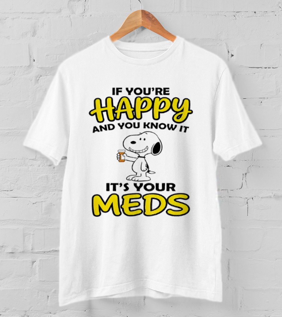 Snoopy If You're Happy And You Know It It's Your Meds T-Shirt