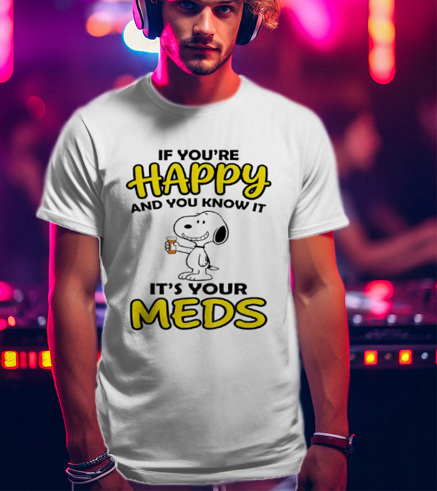 Snoopy If You're Happy And You Know It It's Your Meds T-Shirt
