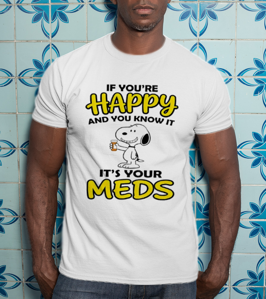 Snoopy If You're Happy And You Know It It's Your Meds T-Shirt