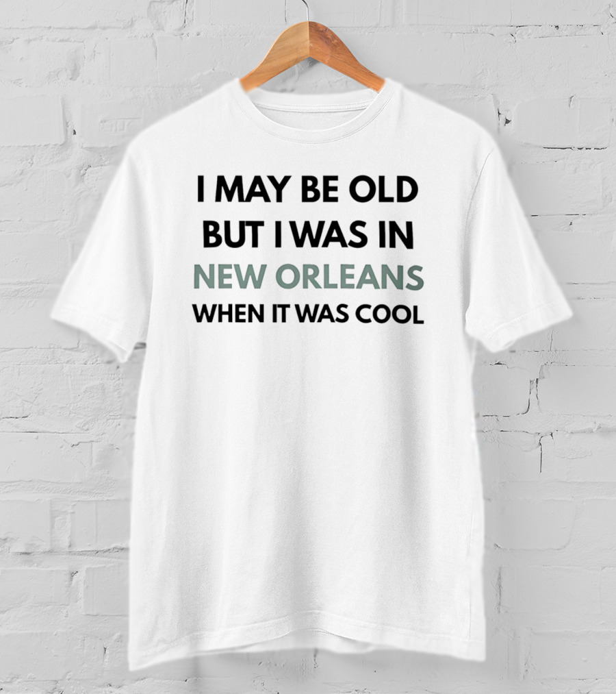 I May Be Old But I Was In New Orleans When It Was T-Shirt