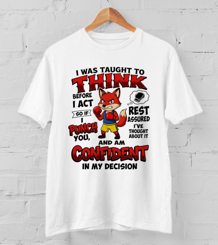 I Was Taught To Think Before I Act So If I Punch You Rest Assured I've Thought About It Fox Confident In My Decision T-Shirt