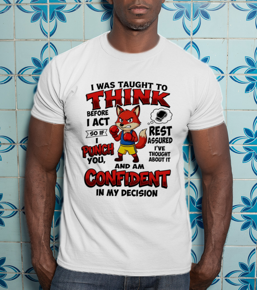 I Was Taught To Think Before I Act So If I Punch You Rest Assured I've Thought About It Fox Confident In My Decision T-Shirt