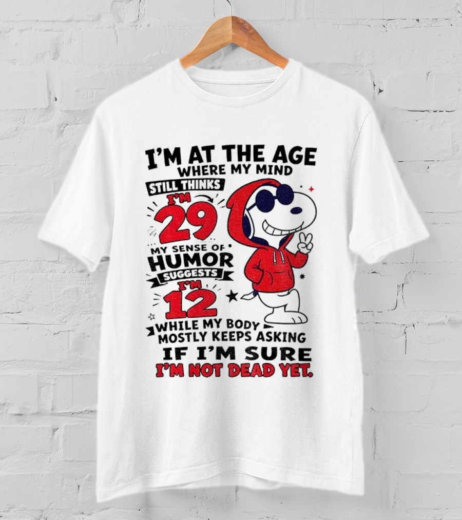 I'm At The Age Where My Mind Thinks I'm 29 Humor Suggests I'm 12 While My Body Mostly Keeps Asking If I'm Sure I'm Not Dead Yet T-Shirt