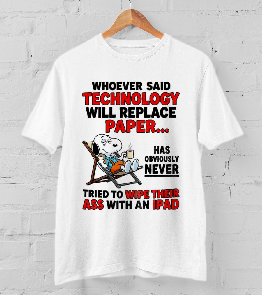 Snoopy Sarcasm Whoever Said Technology Will Replace Paper Has Obviously Never Tried To Wipe Their Ass With An IPad T-Shirt