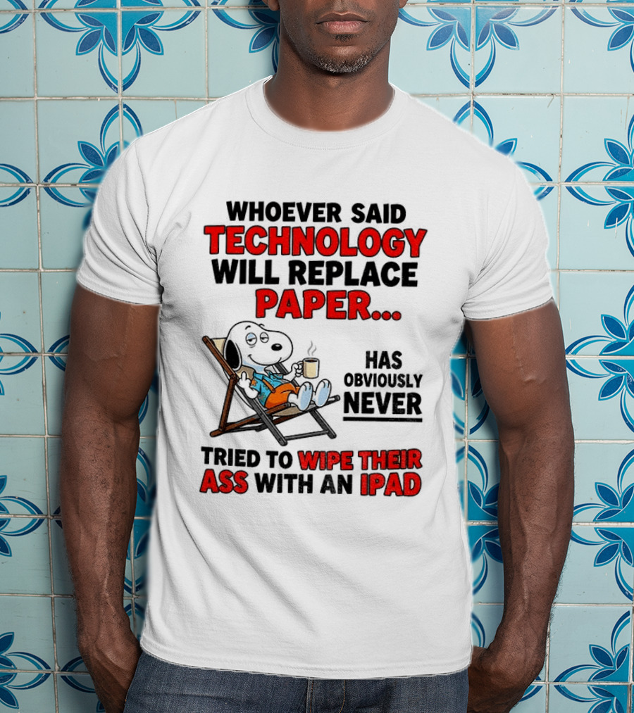 Snoopy Sarcasm Whoever Said Technology Will Replace Paper Has Obviously Never Tried To Wipe Their Ass With An IPad T-Shirt