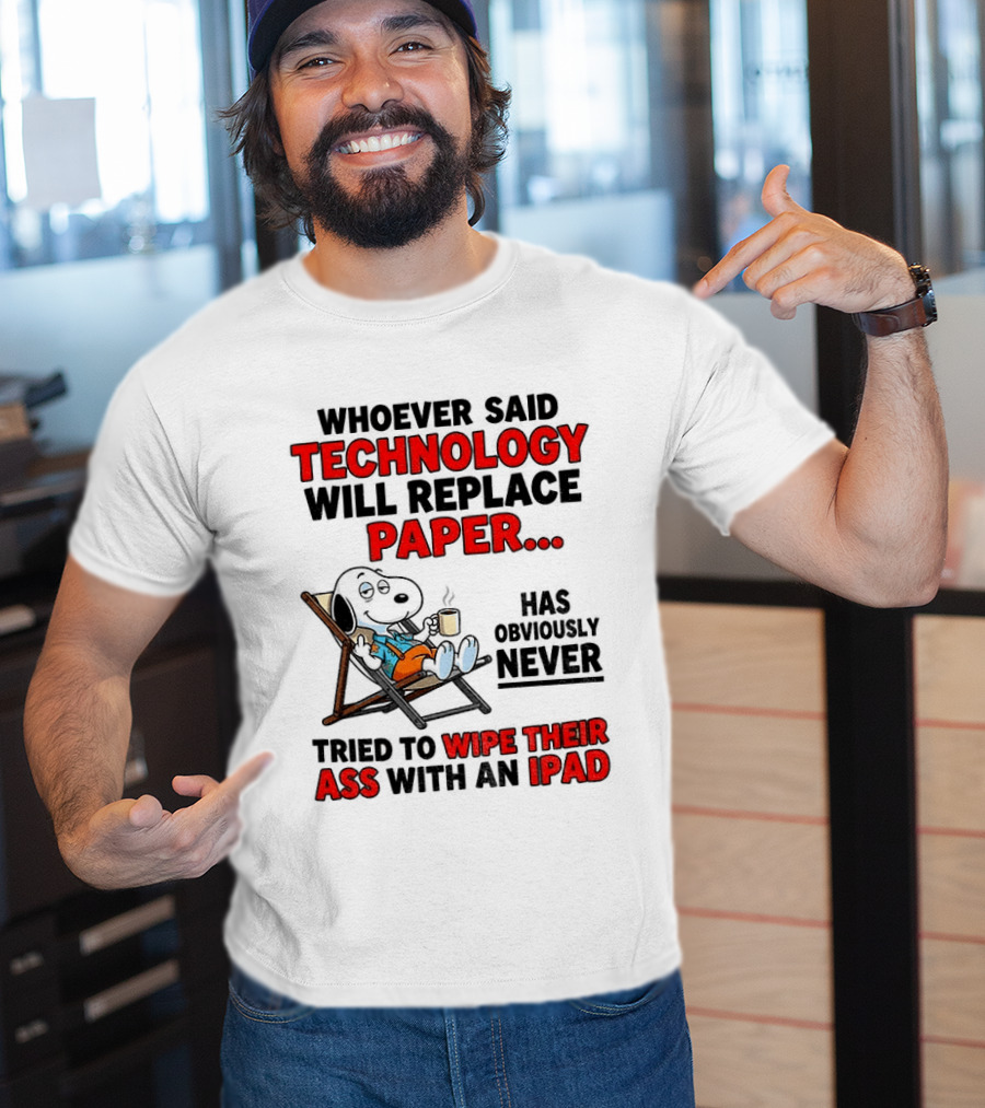 Snoopy Sarcasm Whoever Said Technology Will Replace Paper Has Obviously Never Tried To Wipe Their Ass With An IPad T-Shirt