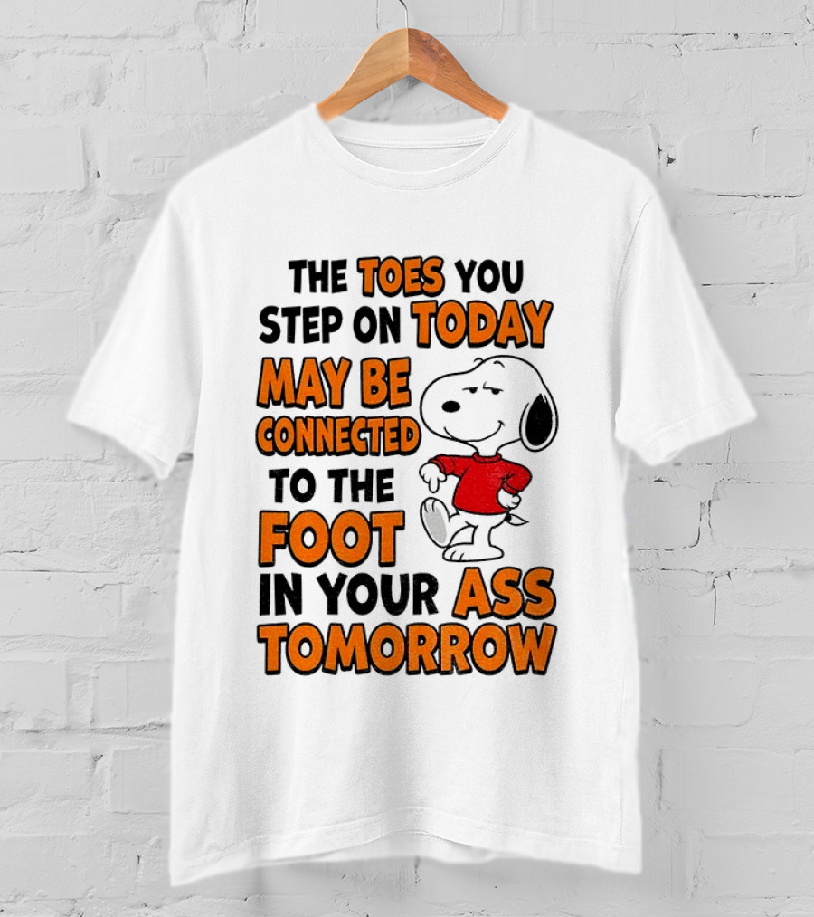 Snoopy The Toes You Step On Today May Be Connected To The Foot In Your Ass Tomorrow T-Shirt