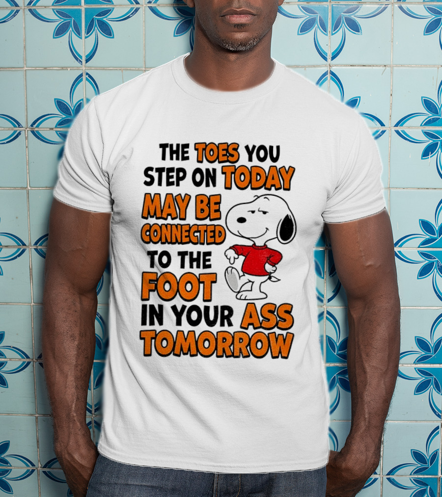 Snoopy The Toes You Step On Today May Be Connected To The Foot In Your Ass Tomorrow T-Shirt